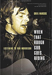 When That Rough God Goes Riding: Listening to Van Morrison (Greil Marcus)