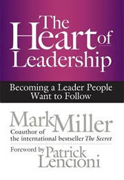 The Heart of Leadership: Becoming a Leader People Want to Follow (Mark Miller)