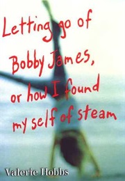 Letting Go of Bobby James: Or How I Found My Self of Steam (Valerie Hobbs)