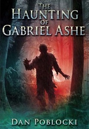 The Haunting of Gabriel Ashe (Dan Poblocki)