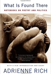 What Is Found There: Notebooks on Poetry and Politics (Adrienne Rich)