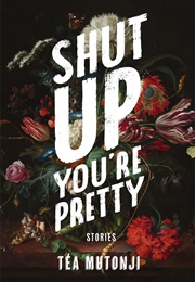 Shut Up You&#39;re Pretty (Tea Mutonji)