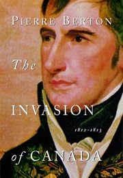 The Invasion of Canada: 1812-1813 (Pierre Burton)