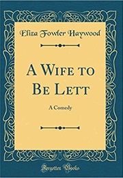 A Wife to Be Lett: A Comedy (Eliza Haywood)