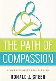 The Path of Compassion: Living With Heart, Soul, and Mind (Ronald J. Greer)