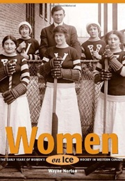 Women on Ice: The Early Years of Women's Ice Hockey in Western Canada (Wayne Norton)