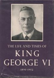 The Life and Times of King George VI: 1895-1952