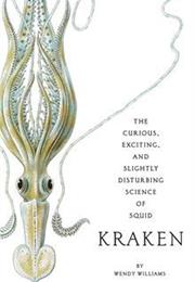Kraken: The Curious, Exciting, and Slightly Disturbing Science of Squi
