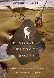 Dinosaurs Without Bones: Dinosaur Lives Revealed by Their Trace Fossils (Anthony J. Martin)