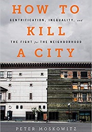 How to Kill a City: Gentrification, Inequality, and the Fight for the Neighborhood (Peter Moskowitz)