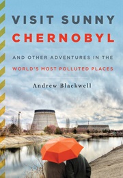 Visit Sunny Chernobyl : And Other Adventures in the World&#39;s Most Polluted Places (Andrew Blackwell)