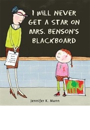 I Will Never Get a Star on Mrs. Benson's Blackboard (Jennifer K. Mann)