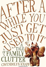 After a While You Just Get Used to It: A Tale of Family Clutter (Gwendolyn Knapp)