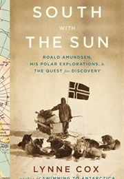 South With the Sun: Roald Amundsen, His Polar Explorations, and the Quest for Discovery (Lynne Cox)