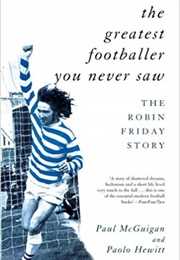 The Greatest Footballer You Never Saw: The Robin Friday Story (Paul McGuigan & Paolo Hewitt)