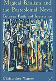 Magical Realism and the Postcolonial Novel: Between Faith and Irreverence (Christopher Warnes)