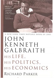 John Kenneth Galbraith: His Life, His Politics, His Economics (Richard Parker)