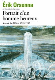 Portrait D'un Homme Heureux: André Le Nôtre, 1613-1700 (Erik Orsenna)