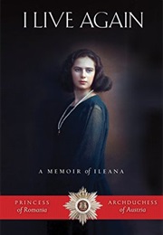 I Live Again: A Memoir of Ileana, Princess of Romania and Archduchess of Austria (Ileana Archduchess of Austria)