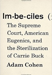 Imbeciles: The Supreme Court, American Eugenics, and the Sterilization of Carrie Buck (Adam Cohen)