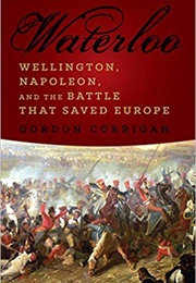 Waterloo: Wellington, Napoleon, and the Battle That Saved Europe (Gordon Corrigan)