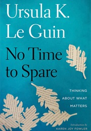 No Time to Spare: Thinking About What Matters (Ursula K. Le Guin)