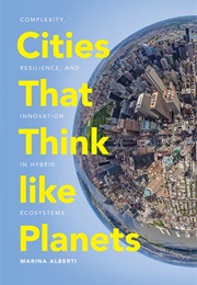 Cities That Think Like Planets: Complexity, Resilience, and Innovation in Hybrid Ecosystems (Marina Alberti)