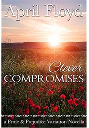 Clever Compromises: A Pride & Prejudice Variation Novella (April Floyd)