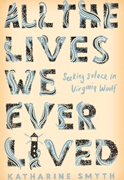 All the Lives We Ever Lived: Seeking Solace in Virginia Woolf (Katharine Smyth)