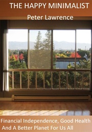 The Happy Minimalist: Financial Independence, Good Health, and a Better Planet for Us All (Peter Lawrence)