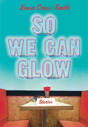 So We Can Glow (Leesa Cross-Smith)