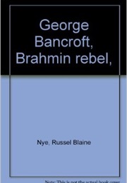 George Bancroft: Brahmin Rebel (Russell Blaine Nye)