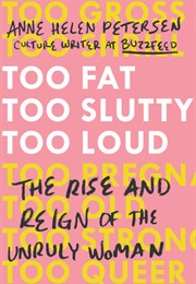 Too Fat, Too Slutty, Too Loud: The Rise and Reign of the Unruly Woman (Anne Helen Petersen)