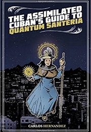 The Assimilated Cuban's Guide to Quantum Santeria (Carlos Hernandez)