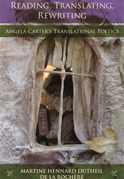 Reading, Translating, Rewriting: Angela Carter's Translational Poetics (Martine Hennard Dutheil De La Rochère)