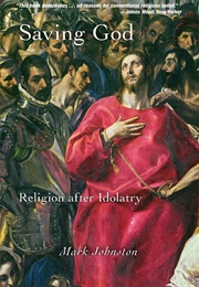 Saving God: Religion After Idolatry (Mark Johnston)