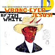 Jim White - The Mysterious Tale of How I Shouted Wrong-Eyed Jesus!