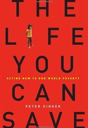 The Life You Can Save: Acting Now to End World Poverty (Peter Singer)