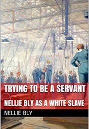 Trying to Be a Servant: Nellie Bly as a White Slave (NELLIE BLY)