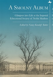 A Smolny Album: Glimpses Into Life at the Imperial Educational Society of Noble Maidens (Nancy Kovaleff Baker)