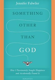 Something Other Than God: How I Passionately Sought Happiness and Accidentally Found It (Jennifer Fulwiler)