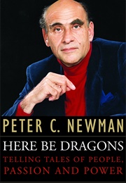 Here Be Dragons: Telling Tales of People, Passion and Power (Peter C. Newman)