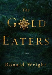 The Gold Eaters (Ronald Wright)