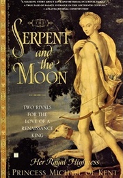 The Serpent and the Moon: Two Rivals for the Love of a Renaissance King (Princess Michael of Kent)