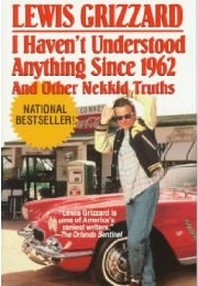 I Haven't Understood Anything Since 1962 and Other Nekkid Truths (Lewis Grizzard)
