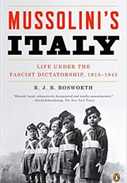 Mussolini's Italy: Life Under the Fascist Dictatorship, 1915-1945 (R. J. B. Bosworth)