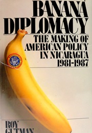 Banana Diplomacy: The Making of American Policy in Nicaragua (Roy Gutman)