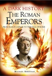 A Dark History: The Roman Emperors, From Julius Caesar to the Fall of Rome (Michael Kerrigan)