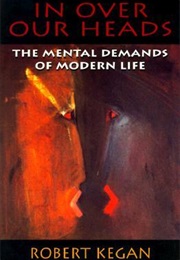 In Over Our Heads: Mental Demands of Modern Life (Robert Kegan)
