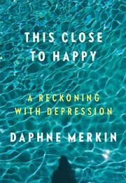 This Close to Happy: A Reckoning With Depression (Daphne Merkin)